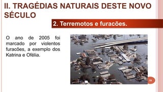 19
2. Terremotos e furacões.
O ano de 2005 foi
marcado por violentos
furacões, a exemplo dos
Katrina e Ofélia.
II. TRAGÉDIAS NATURAIS DESTE NOVO
SÉCULO
 