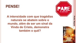 26
PENSE!
A intensidade com que tragédias
naturais se abatem sobre o
mundo, além de ser um sinal da
Vinda de Cristo, demonstra
também o quê?
Profa.NayaraDamasceno
 