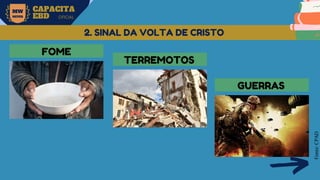 MW
NEVES
CAPACITA
EBD OFICIAL
Fonte:
CPAD
2. SINAL DA VOLTA DE CRISTO
FOME
TERREMOTOS
GUERRAS
 
