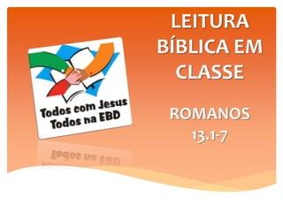 LEITURA
BÍBLICA EM
CLASSE
ROMANOS
13.1-7
 
