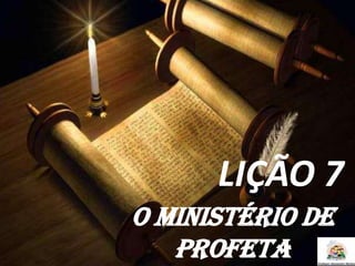 LIÇÃO 7
O MINISTÉRIO DE
PROFETA
 