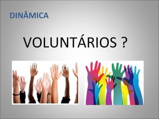 DINÂMICA
VOLUNTÁRIOS ?
 