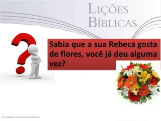 Sabia que a sua Rebeca gosta
de flores, você já deu alguma
vez?

 