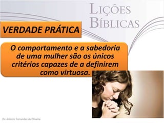 VERDADE PRÁTICA
O comportamento e a sabedoria
de uma mulher são os únicos
critérios capazes de a definirem
como virtuosa.

 