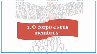 1. O corpo e seus
membros.
 