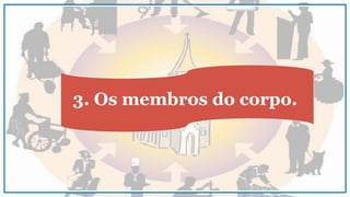 3. Os membros do corpo.
 