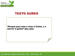 “Porque para mim o viver é Cristo, e o
morrer é ganho” (Fp 1.21).
Av. Mariana Caligiori Ronchetti, 1051 – São Paulo - SP
 