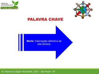 Morte: Interrupção definitiva da
vida terrena.
Av. Mariana Caligiori Ronchetti, 1051 – São Paulo - SP
 