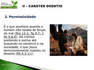 É o que acontece quando o
homem não resiste às forças
do mal (Rm 12.2; Tg 4.7; 1
Pe 5.8,9). Há crentes
aceitando e outros até
buscando no comércio e na
sociedade, o que Jesus
terminantemente rejeitou no
deserto (Mt 4.3-11).
2. Permissividade
 