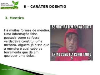 Há muitas formas de mentira.
Uma informação falsa
passada como se fosse
verdadeira constitui uma
mentira. Alguém já disse que
a mentira é qual cabo de
ferramenta que dá em
qualquer uma delas.
3. Mentira
 