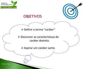 Definir o termo “caráter”
Descrever as características do
caráter doentio.
Aspirar um caráter santo.
 