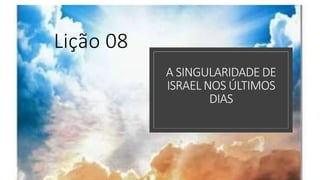 A SINGULARIDADE DE
ISRAEL NOS ÚLTIMOS
DIAS
Lição 08
 
