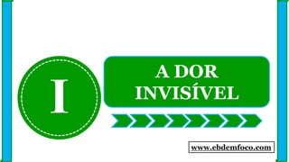 I
A DOR
INVISÍVEL
www.ebdemfoco.com
 