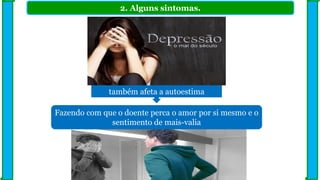 2. Alguns sintomas.
Fazendo com que o doente perca o amor por si mesmo e o
sentimento de mais-valia
também afeta a autoestima
 