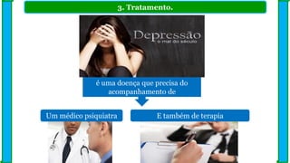 3. Tratamento.
Um médico psiquiatra
é uma doença que precisa do
acompanhamento de
E também de terapia
 