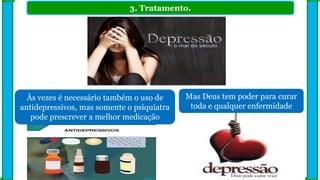 3. Tratamento.
Às vezes é necessário também o uso de
antidepressivos, mas somente o psiquiatra
pode prescrever a melhor medicação
Mas Deus tem poder para curar
toda e qualquer enfermidade
 