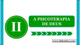 II
A PSICOTERAPIA
DE DEUS
www.ebdemfoco.com
 