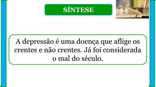 SÍNTESE
A depressão é uma doença que aflige os
crentes e não crentes. Já foi considerada
o mal do século.
 