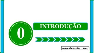 0
INTRODUÇÃO
www.ebdemfoco.com
 