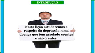 INTRODUÇÃO
Nesta lição estudaremos a
respeito da depressão, uma
doença que tem assolado crentes
e não crentes.
 