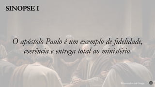 Renovados na Graça
Renovados na Graça
SINOPSE I
16
O apóstolo Paulo é um exemplo de fidelidade,
coerência e entrega total ao ministério.
 