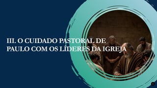 Renovados na Graça
Renovados na Graça 22
III. O CUIDADO PASTORAL DE
PAULO COM OS LÍDERES DA IGREJA
 