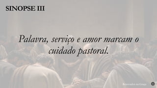 Renovados na Graça
Renovados na Graça
SINOPSE III
26
Palavra, serviço e amor marcam o
cuidado pastoral.
 