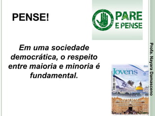 43
PENSE!
Em uma sociedade
democrática, o respeito
entre maioria e minoria é
fundamental.
Profa.NayaraDamasceno
 