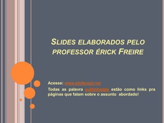 SLIDES ELABORADOS PELO
 PROFESSOR ÉRICK FREIRE



Acesse: www.ebdbrasil.net
Todas as palavra sublinhadas estão como links pra
páginas que falam sobre o assunto abordado!
 