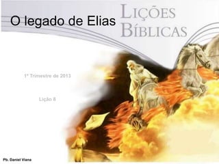 O legado de Elias


           1º Trimestre de 2013



                   Lição 8




Pb. Daniel Viana
 
