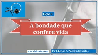 A bondade que
confere vida
www.ebdemfoco.com Por Erberson R. Pinheiro dos Santos
Lição 8
 