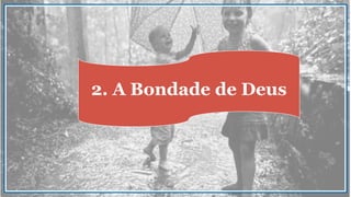 2. A Bondade de Deus
 