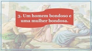 3. Um homem bondoso e
uma mulher bondosa.
 