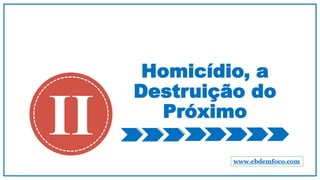 Homicídio, a
Destruição do
Próximo
II www.ebdemfoco.com
 