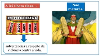 A lei é bem clara... Não
matarás.
Advertências a respeito da
violência contra a vida.
 