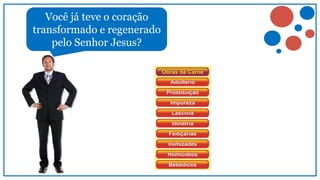 Não tem
mais
espaço
para as
obras da
carne.
Você já teve o coração
transformado e regenerado
pelo Senhor Jesus?
 