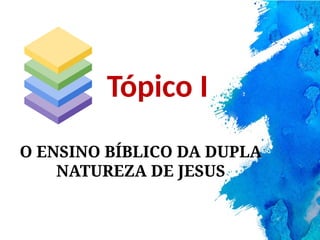 O ENSINO BÍBLICO DA DUPLA
NATUREZA DE JESUS
Tópico I
 