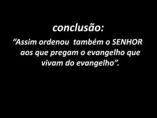 conclusão: “Assim ordenou também o SENHOR aos que pregam o evangelho que vivam do evangelho”.