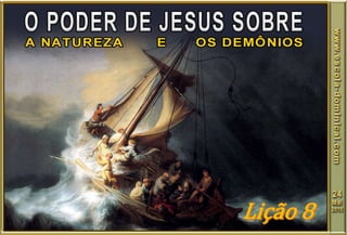 LIÇÃO 08 - O PODER DE JESUS SOBRE A NATUREZA E OS DEMÔNIOS
