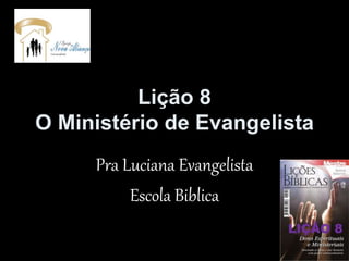Lição 8
O Ministério de Evangelista
Pra Luciana Evangelista
Escola Biblica
 