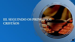 Renovados na Graça 22
III. SEGUINDO OS PRINCÍPIOS
CRISTÃOS
 