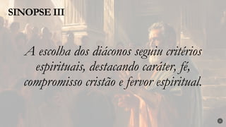 A escolha dos diáconos seguiu critérios
espirituais, destacando caráter, fé,
compromisso cristão e fervor espiritual.
SINOPSE III
25
 