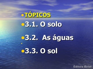 • TÓPICOS
•3.1. O solo
•3.2. As águas
•


•3.3. O sol
 