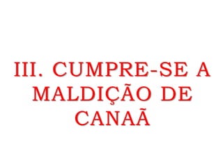 III. CUMPRE-SE A
MALDIÇÃO DE
CANAÃ
 