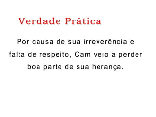 Verdade Prática
Sem o livro de Gênesis, as
grandes perguntas da vida ainda
estariam sem resposta.
Por causa de sua irreverência e
falta de respeito, Cam veio a perder
boa parte de sua herança.
 