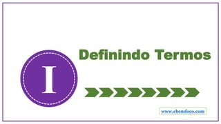 Definindo Termos
I www.ebemfoco.com
 