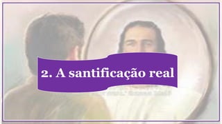 2. A santificação real
 