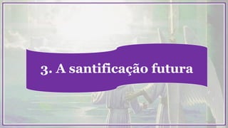 3. A santificação futura
 