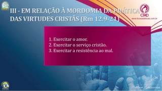 24
1. Exercitar o amor.
2. Exercitar o serviço cristão.
3. Exercitar a resistência ao mal.
 