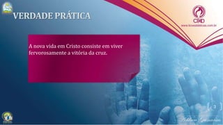 A nova vida em Cristo consiste em viver
fervorosamente a vitória da cruz.
3
 